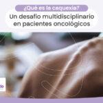 ¿qué es la caquexia? aprende de este efecto secundario del cáncer