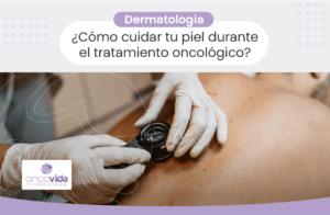 Dermatología: Cuidados de piel para pacientes oncológicos